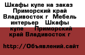 Шкафы-купе на заказ - Приморский край, Владивосток г. Мебель, интерьер » Шкафы, купе   . Приморский край,Владивосток г.